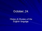 October, 24. History & Mystery of the English language.