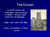 The Church. In the 6th century the Christianity was introduced in Britain. The new words came into the language: - angel, altar, devil, the Bible. Guess the meaning of these words!