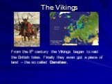 The Vikings. From the 8th century the Vikings began to raid the British Isles. Finally they even got a piece of land – the so called Danelaw.