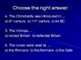 4. The Christianity was introduced in … a) 6th century b) 11th century c) 44 BC 5. The Vikings … a) raided Britain b) defended Britain 6. The runes were used by … a) the Romans b) the Normans c) the Celts