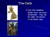 The Celts. The Celts inhabited Britain since the times immemorial. They can be called the natives of the British Isles.