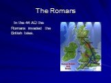 The Romans. In the 44 AD the Romans invaded the British Isles.