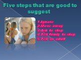 Five steps that are good to suggest. 1.Ignore 2.Move away 3.Ask to stop 4.Tell firmly to stop 5.Тell an adult