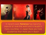 In recent years flamenco has become popular all over the world and is taught in many countries: in Japan there are more academies than there are in Spain