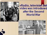 Radio, television and video was introduced after the Second World War