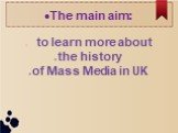 The main aim: to learn more about the history of Mass Media in UK