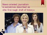 News-oriented journalism is sometimes described as «the first rough draft of history»