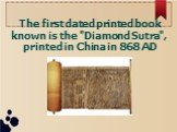 The first dated printed book known is the "Diamond Sutra", printed in China in 868 AD