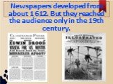 Newspapers developed from about 1612. But they reached the audience only in the 19th century.