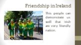 Friendship in Ireland. This people can demonstrate us well that Irish are very friendly nation.