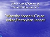 “What the Sonnet Is” is an Italian/Petrarchan Sonnet!