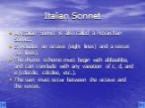 Italian Sonnet. An Italian Sonnet is also called a Petrarchan Sonnet. It includes an octave (eight lines) and a sestet (six lines). The rhyme scheme must begin with abbaabba, and can conclude with any variation of c, d, and e (cdecde, cdcdee, etc.). The turn must occur between the octave and the ses