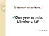 To leave or not to leave...? ‘One year to miss. Ukraine v.1.0’ By Roman Leyzerovych