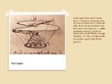 helicopter measured more than 15 feet in diameter and was made from reed, linen and wire. It was to be powered by four men standing on a central platform turning cranks to rotate the shaft. With enough rotation, da Vinci believed the invention would lift off the ground. Helicopter