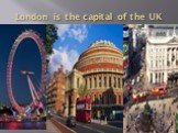 London is the capital of the UK