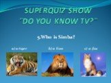 5.Who is Simba? a) a tiger b) a lion c) a fox