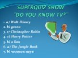 1. a) Walt Disney 2. b) green 3. c) Christopher Robin 4. c) Harry Potter 5. b) a lion 6. a) The Jungle Book 7. b) человек-паук