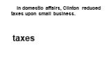 In domestic affairs, Clinton reduced taxes upon small business. taxes