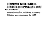 He reformed public education. He signed a program against crime and violence. He restored the faltering economy. Clinton was reelected in 1996.