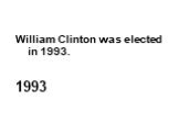 William Clinton was elected in 1993. 1993