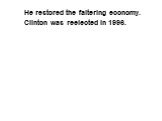 He restored the faltering economy. Clinton was reelected in 1996.