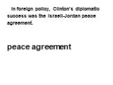 In foreign policy, Clinton’s diplomatic success was the Israeli-Jordan peace agreement. peace agreement