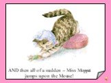 AND then all of a sudden -- Miss Moppet jumps upon the Mouse!