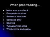 When proofreading…. Make sure you check: Paragraph structure Sentence structure Sentence error Spelling Typographical errors Word choice and usage