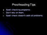 Proofreading Tips. Spell checking programs: Don’t rely on them. Spell check doesn’t catch all problems.