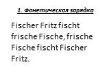 1. Фонетическая зарядка. Fischer Fritz fischt frische Fische, frische Fische fischt Fischer Fritz.