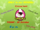 ONLY in our SCHOOL! TODAY - 29 October 6 p. m. Funny clowns Clever dogs Low price Circus tent