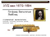 ХVII век 1670-1694. Готфрид Вильгельм Лейбниц. ступенчатый вычислитель (сложение, вычитание, умножение, деление, извлечение корня, …). впервые использована двоичная система счисления