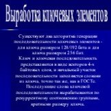 Выработка ключевых элементов. Существуют два алгоритма генерации последовательности ключевых элементов - для ключа размером 128/192 бита и для ключа размером 256 бит. Ключ и ключевая последовательность представляются в виде векторов 4-х байтовых слов, и начальный участок последовательности заполняет