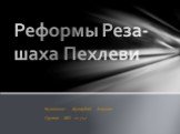 Выполнил: Жупарбай Азамат Группа: МО 12-742. Реформы Реза-шаха Пехлеви