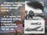 22 июня 1941 года началась Великая Отечественная война. К 10 июня 1941 г. немецкие войска подошли к Ленинграду на расстояние 180-200 км.