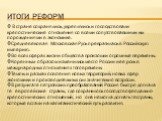 Итоги реформ. В стране сохранялись, укреплялись и господствовали крепостнические отношения со всеми сопутствовавшими им порождениями в экономике. Средневековая Московская Русь превратилась в Российскую империю. Во всех сферах жизни общества произошли огромные перемены. Коренным образом изменились ме