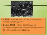 1904 – завершение работы по созданию «союза освобождения». Осень 1904 – «Союз освобождения» развернул кампанию в честь празднования 40-летия судебной реформы.