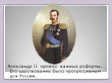 Александр II провел важные реформы. Его царствование было прогрессивным для России.