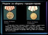 Медали за оборону городов-героев. В годы войны были учреждены медали за оборону городов-героев. Медаль «За оборону Москвы» учреждена 1 мая 1944 года. Ею награждали, как военнослужащих, так и гражданских лиц. Всего этой медалью наградили более миллиона человек. Медаль «За оборону Сталинграда» учрежде