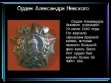 Орден Александра Невского. Орден Александра Невского учреждён 29 июля 1942 года. Его вручали офицерам Красной армии, которые нанесли большой урон врагу. Всего этот орден был вручён более 40 тысяч раз.