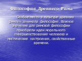 Философия Древнего Рима. Особое место в культуре древних римлян занимала философия. Важное значение для римской философии приобрели идеи морального совершенствования человека и мистические настроения, свойственные времени.