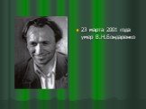 23 марта 2001 года умер В.Н.Бондаренко