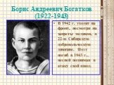 Борис Андреевич Богатков (1922-1943). В 1942 г. уходит на фронт, несмотря на запреты медиков, в 22-ю Сибирскую добровольческую дивизию. Поэт погиб в 1943 г., песней поднимая в атаку свой взвод.