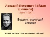 Аркадий Петрович Гайдар (Голиков) (1904 - 1941). детский писатель, участник военных действий. Всадник, скачущий впереди
