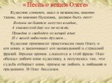 Кудесник спокоен, смел и независим, именно таким, по мнению Пушкина, должен быть поэт: Волхвы не боятся могучих владык, А княжеский дар им не нужен; Правдив и свободен их вещий язык И с волей небесною дружен… Кудесник произносит практически гимн Олегу и его коню, и заканчивает его неожиданной и стра