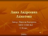 Анна Андреевна Ахматова. Автор: Иванова Екатерина МОУ СОШ №2 11 Класс 2008г.