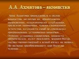 А.А. Ахматова – акмеистка. Анна Ахматова принадлежала к группе акмеистов, но поэзия ее, драматически напряженная, психологически углубленная, предельно лаконичная, чуждая самоценного эстетства, в сущности своей не совпадала с программными установками акмеизма. Отрицая установки символизма, акмеисты 