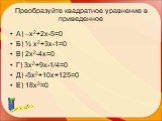 Преобразуйте квадратное уравнение в приведенное. А) –х2+2х-5=0 Б) ½ х2+3х-1=0 В) 2х2-4х=0 Г) 3х2+9х-1/4=0 Д) -5х2+10х+125=0 Е) 18х2=0