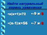 Найти натуральный корень уравнения. х(х+1)=72 (х-1)х=56 -9 и 8 -7 и 8