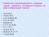 Заметить закономерность в рядах чисел, записать в каждую строчку по два следующих числа: 2,3,4,5,6,7, 10,9,8,7,6,5, 5,10,15,20,25,30, 9,12,15,18,21, 8,8,6,6,4,4, 3,7,11,15,19,23, 9,1,7,1,5,1, 4,5,8,9,12,13, 25,25,21,21,17,17, 1,2,4,8,16,32,